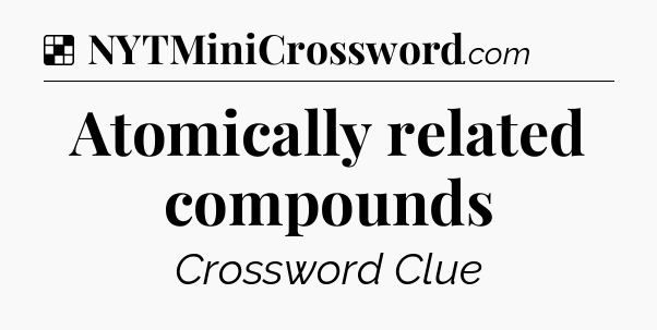 Solution: Atomically related compounds - NYT Crossword