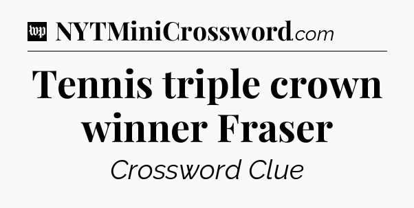 Tennis triple crown winner Fraser Crossword Clue