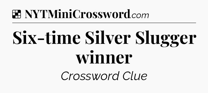 Solution: Six-time Silver Slugger winner - NYT Crossword