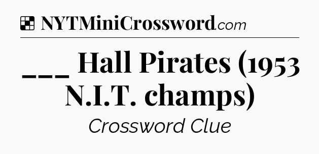 Solution: ___ Hall Pirates (1953 N.I.T. champs) - NYT Crossword