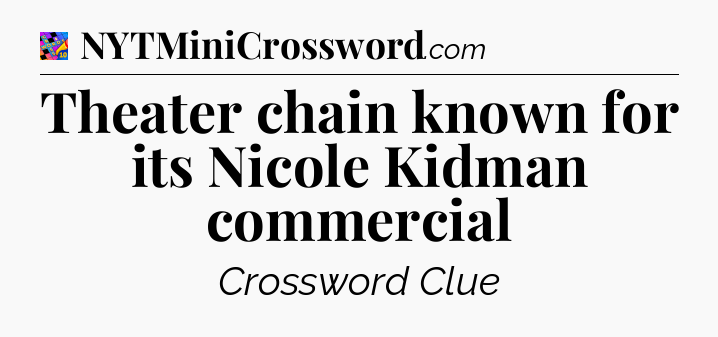 Theater chain known for its Nicole Kidman commercial Crossword Clue