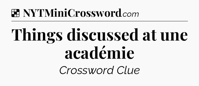 Solution: Things discussed at une académie - NYT Crossword