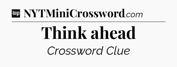 Think ahead Crossword Clue