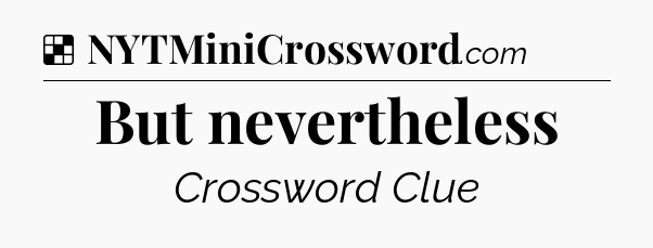 Solution: But nevertheless - NYT Crossword