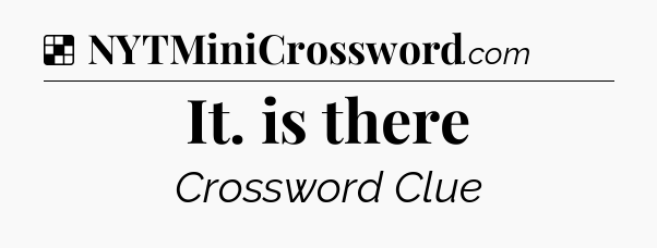 Solution: It. is there - NYT Crossword