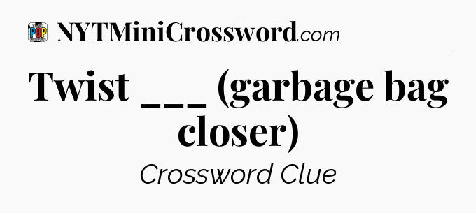 Twist ___ (garbage bag closer) Crossword Clue