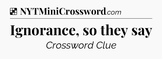 Solution: Ignorance, so they say - NYT Crossword