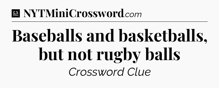 Baseballs and basketballs, but not rugby balls - LA Times Crossword