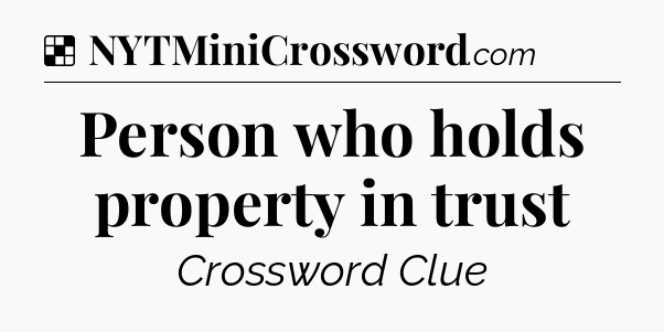 Solution: Person who holds property in trust - NYT Crossword