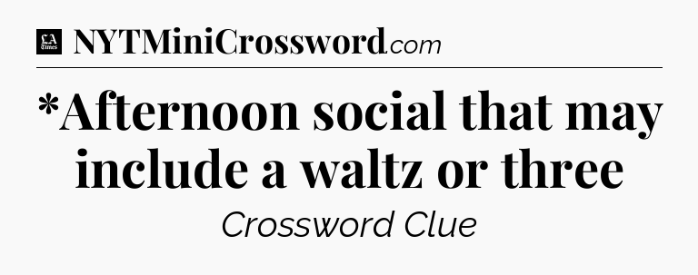 *Afternoon social that may include a waltz or three - LA Times Crossword