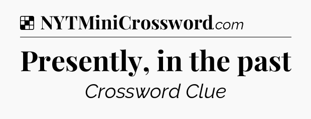 Solution: Presently, in the past - NYT Crossword