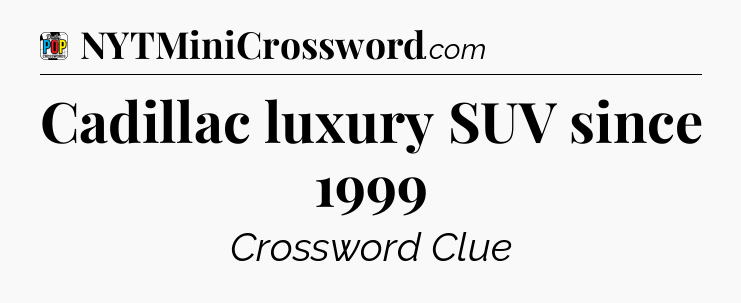 Cadillac luxury SUV since 1999 Crossword Clue