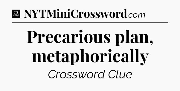 Precarious plan, metaphorically - LA Times Crossword