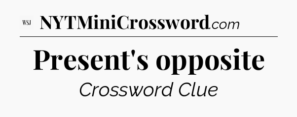 Present's opposite - WSJ Crossword