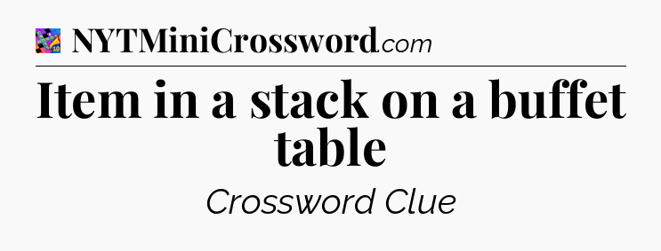 Item in a stack on a buffet table Crossword Clue