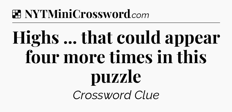 Solution: Highs ... that could appear four more times in this puzzle - NYT Crossword