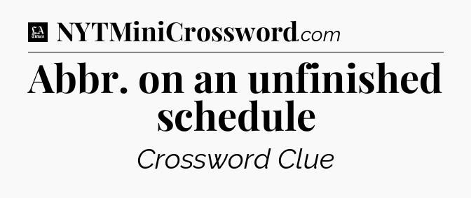 Abbr. on an unfinished schedule - LA Times Crossword