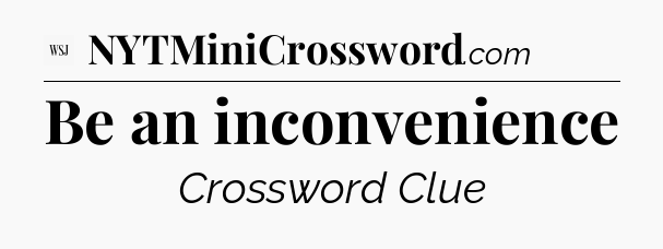 Be an inconvenience - WSJ Crossword