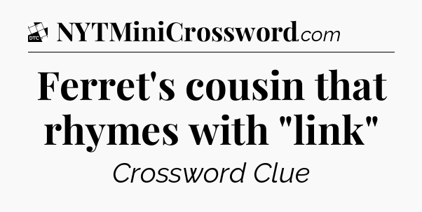 Ferret's cousin that rhymes with 