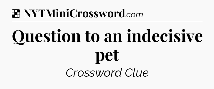 Solution: Question to an indecisive pet - NYT Crossword