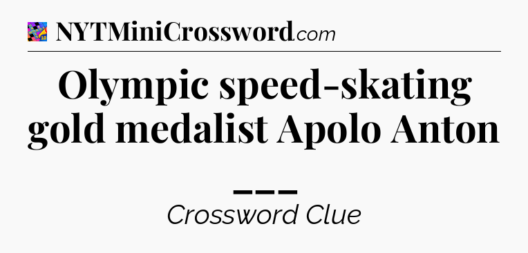 Olympic speed-skating gold medalist Apolo Anton ___ Crossword Clue