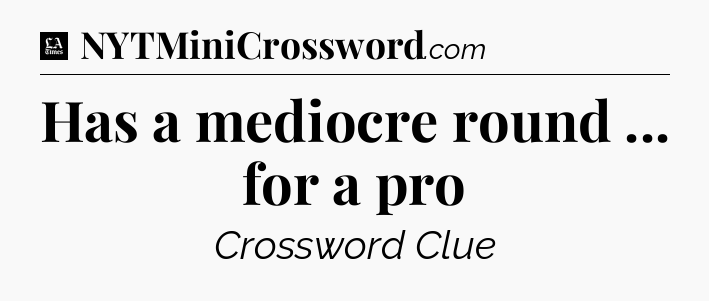 Has a mediocre round ... for a pro - LA Times Crossword