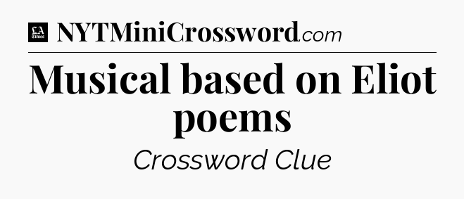 Musical based on Eliot poems - LA Times Crossword