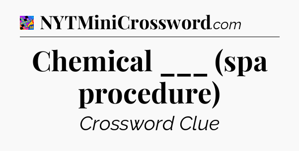 Chemical ___ (spa procedure) Crossword Clue