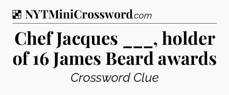 Solution: Chef Jacques ___, holder of 16 James Beard awards - NYT Crossword