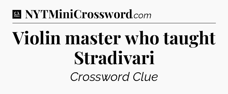 Violin master who taught Stradivari - LA Times Crossword