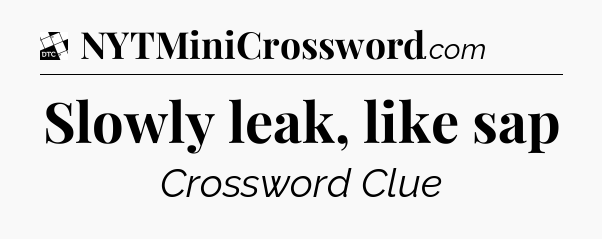Slowly leak, like sap - Daily Themed Classic Crossword