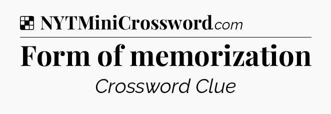 Solution: Form of memorization - NYT Crossword