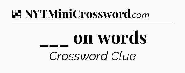 Solution: ___ on words - NYT Crossword