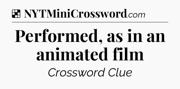Solution: Performed, as in an animated film - NYT Crossword
