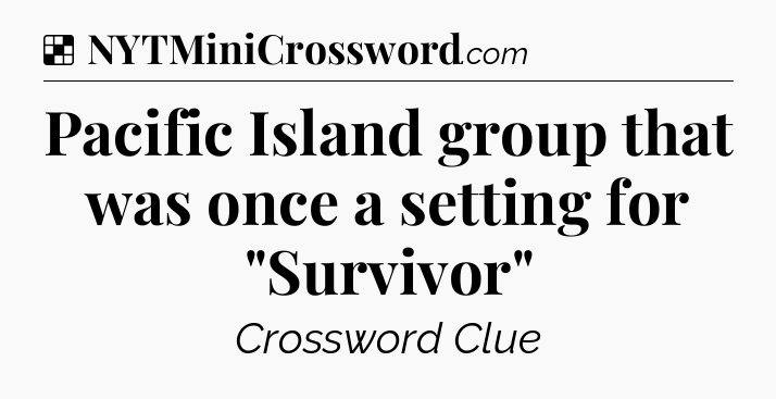 Solution: Pacific Island group that was once a setting for 