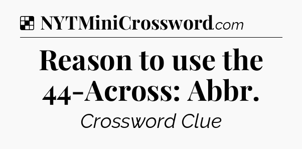 Solution: Reason to use the 44-Across: Abbr - NYT Crossword
