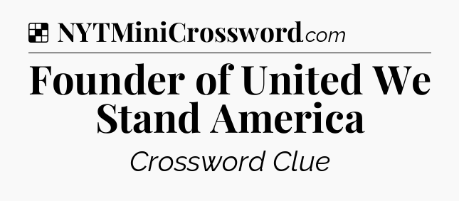 Solution: Founder of United We Stand America - NYT Crossword