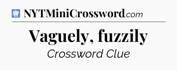 Vaguely, fuzzily Puzzle Page Crossword Clue