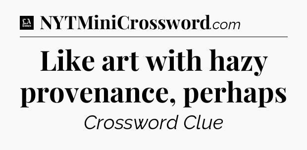Like art with hazy provenance, perhaps - LA Times Crossword
