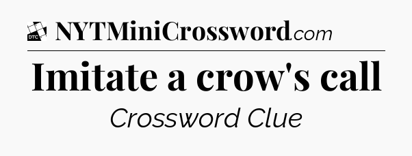 Imitate a crow's call - Daily Themed Classic Crossword