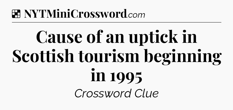 Solution: Cause of an uptick in Scottish tourism beginning in 1995 - NYT Crossword