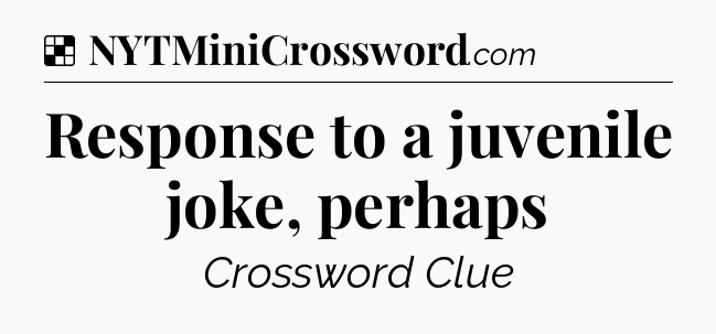 Solution: Response to a juvenile joke, perhaps - NYT Crossword