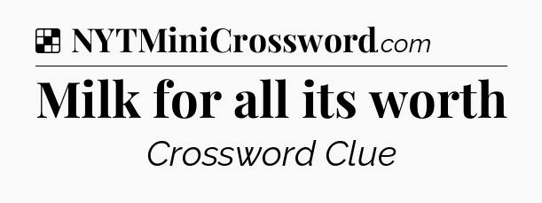 Solution: Milk for all its worth - NYT Crossword
