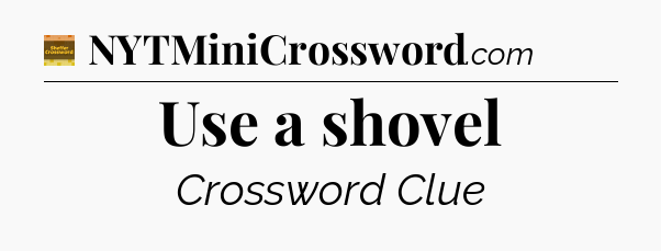 Use a shovel - Eugene Sheffer Crossword