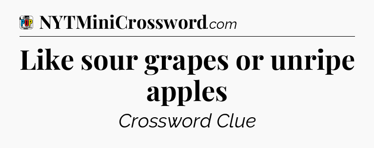 Like sour grapes or unripe apples Crossword Clue