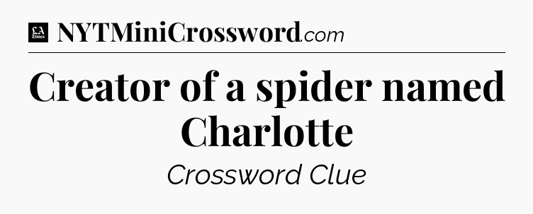 Creator of a spider named Charlotte - LA Times Crossword