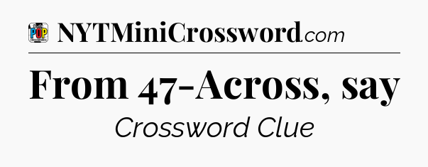 From 47-Across, say Crossword Clue