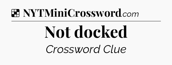 Solution: Not docked - NYT Crossword