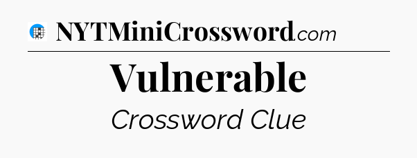 Vulnerable Crossword Clue