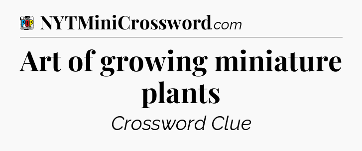 Art of growing miniature plants Crossword Clue
